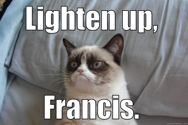 LIGHTEN UP, FRANCIS. Grumpy Cat