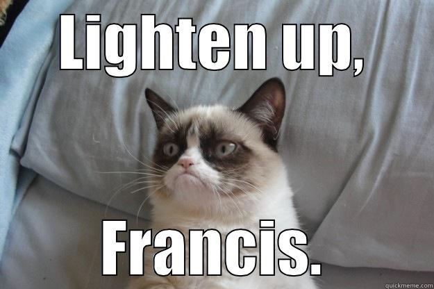 LIGHTEN UP, FRANCIS. Grumpy Cat