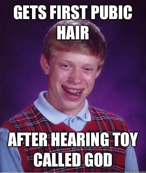 Gets first pubic hair AFTER HEARING TOY CALLED GOD  Bad Luck Brian