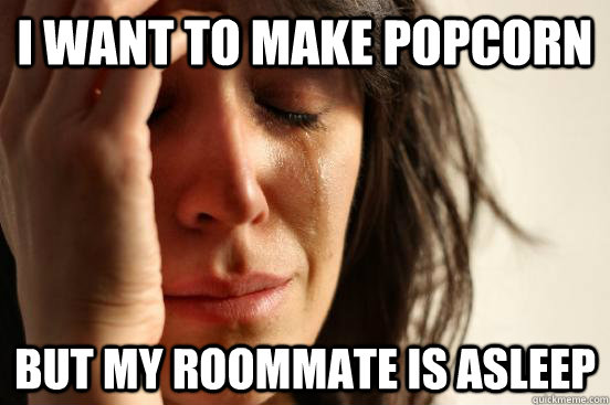 I want to make popcorn But my roommate is asleep  - I want to make popcorn But my roommate is asleep   First World Problems
