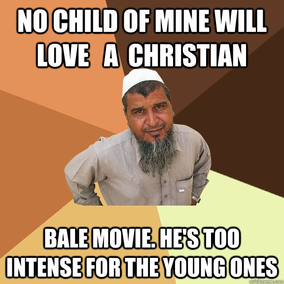 No Child of mine will love   a  Christian bale movie. he's too intense for the young ones  Ordinary Muslim Man