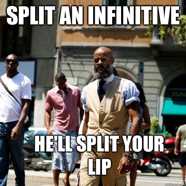 Split an infinitive He'll split your lip  Professor Badass