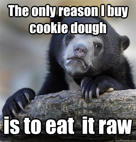The only reason I buy cookie dough is to eat  it raw  Confession Bear