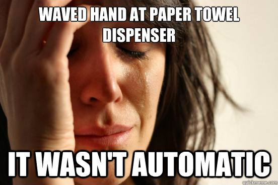 Waved hand at paper towel dispenser It wasn't automatic  First World Problems