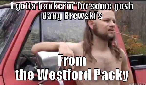 I GOTTA HANKERIN' FOR SOME GOSH DANG BREWSKI'S FROM THE WESTFORD PACKY Almost Politically Correct Redneck