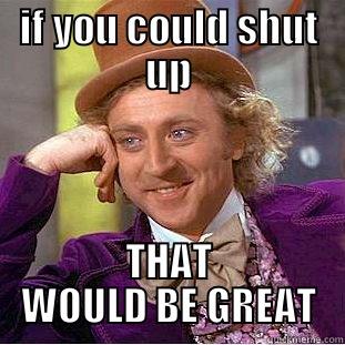 IF YOU COULD SHUT UP THAT WOULD BE GREAT Condescending Wonka
