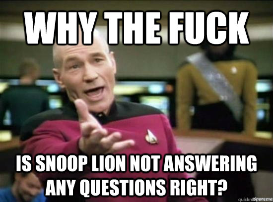 Why the fuck is Snoop Lion not answering any questions right?  Annoyed Picard HD