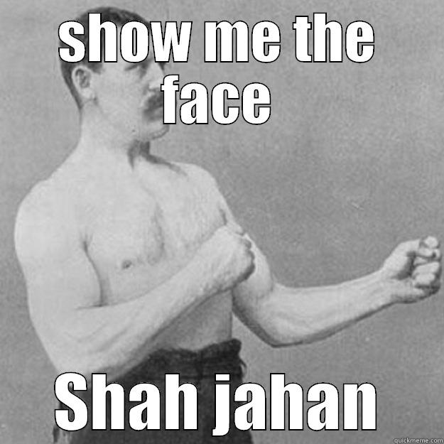 SHOW ME THE FACE SHAH JAHAN overly manly man