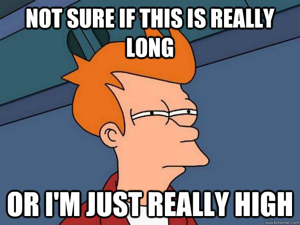 not sure if this is really long Or i'm just really high  Futurama Fry