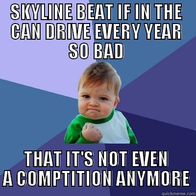 SKYLINE BEAT IF IN THE CAN DRIVE EVERY YEAR SO BAD THAT IT'S NOT EVEN A COMPTITION ANYMORE Success Kid