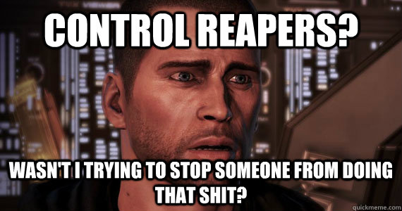 Control Reapers? Wasn't I trying to stop someone from doing that shit? - Control Reapers? Wasn't I trying to stop someone from doing that shit?  Mass Effect 3 Ending