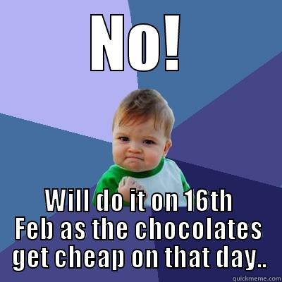 NO! WILL DO IT ON 16TH FEB AS THE CHOCOLATES GET CHEAP ON THAT DAY.. Success Kid