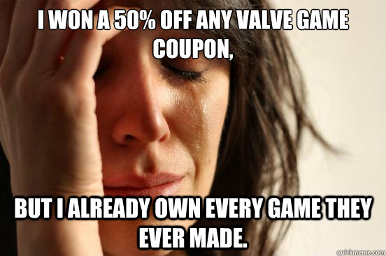 I won a 50% off any Valve Game Coupon, But I already own every game they ever made.  First World Problems