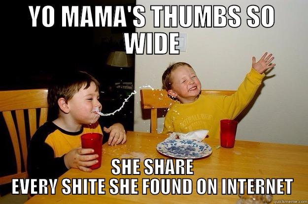 YO MAMA'S THUMBS SO WIDE SHE SHARE EVERY SHITE SHE FOUND ON INTERNET yo mama is so fat