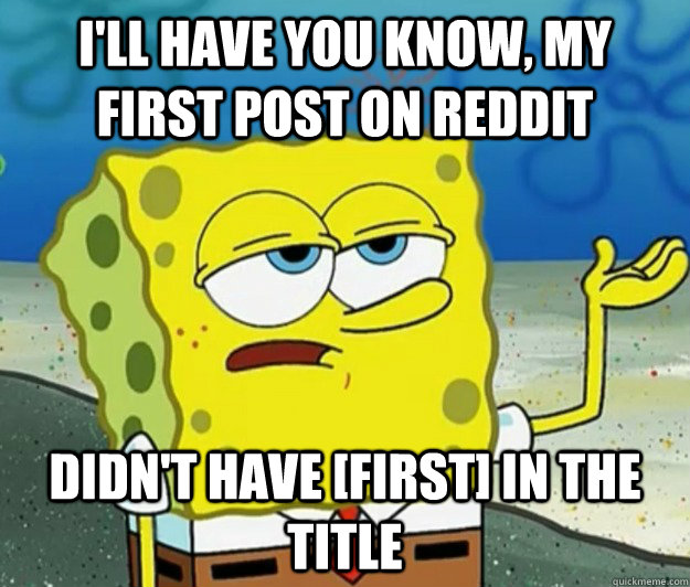 I'll have you know, my first post on reddit didn't have [first] in the title - I'll have you know, my first post on reddit didn't have [first] in the title  Tough Spongebob