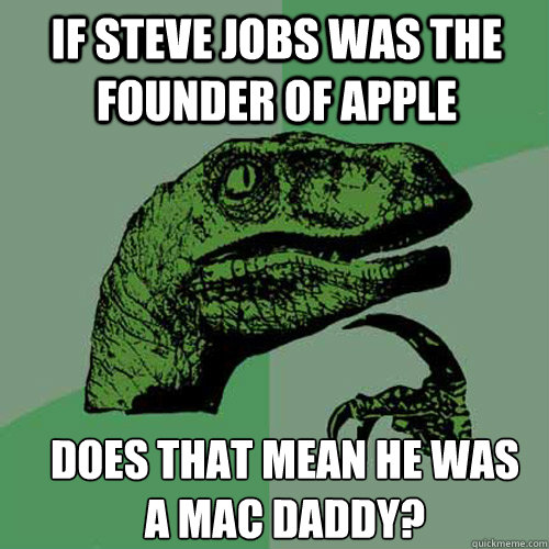 If steve jobs was the founder of apple does that mean he was a mac daddy? - If steve jobs was the founder of apple does that mean he was a mac daddy?  Misc