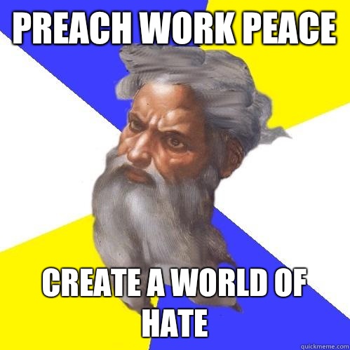 Preach work peace Create a world of hate  Advice God