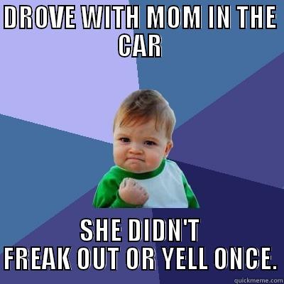 DROVE WITH MOM IN THE CAR SHE DIDN'T FREAK OUT OR YELL ONCE. Success Kid