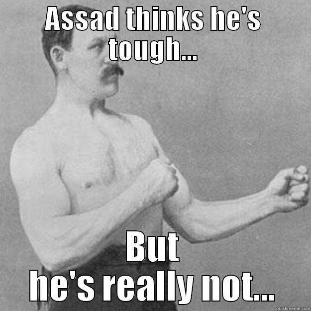 ASSAD THINKS HE'S TOUGH... BUT HE'S REALLY NOT... overly manly man