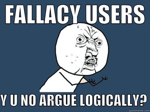  FALLACY USERS   Y U NO ARGUE LOGICALLY? Y U No