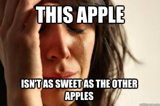 this apple  isn't as sweet as the other apples  First World Problems