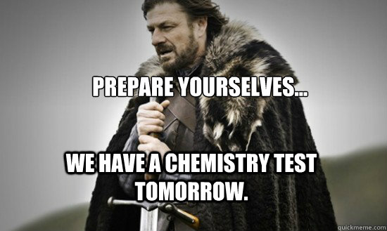 Prepare yourselves... We have a Chemistry Test tomorrow.  Prepare