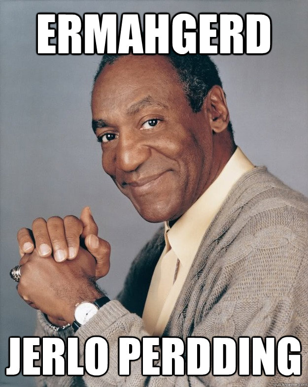 ERMAHGERD JERLO PERDDING  Bill Cosby