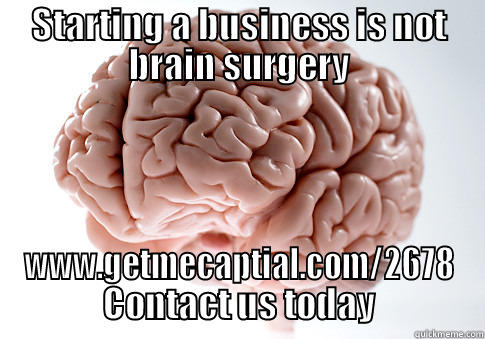 STARTING A BUSINESS IS NOT BRAIN SURGERY WWW.GETMECAPTIAL.COM/2678 CONTACT US TODAY Scumbag Brain