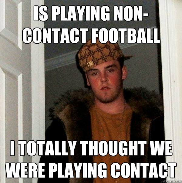Is playing non-contact football I totally thought we were playing contact  Scumbag Steve