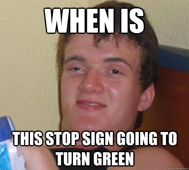 When is this stop sign going to turn green  10 Guy