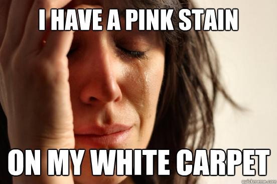 I have a pink stain on my white carpet  First World Problems