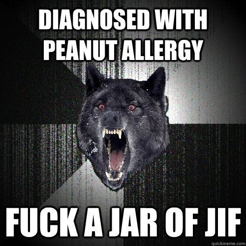 diagnosed with peanut allergy fuck a jar of jif  Insanity Wolf