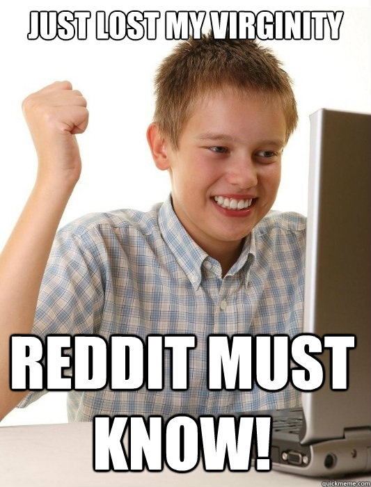Just lost my virginity Reddit must know!  First Day on the Internet Kid
