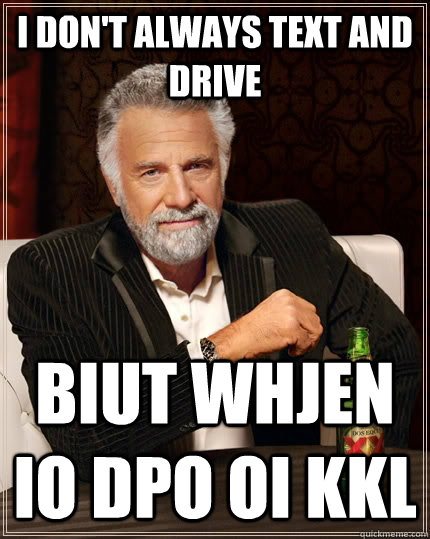 I don't always text and drive Biut whjen io dpo oi kkl  The Most Interesting Man In The World