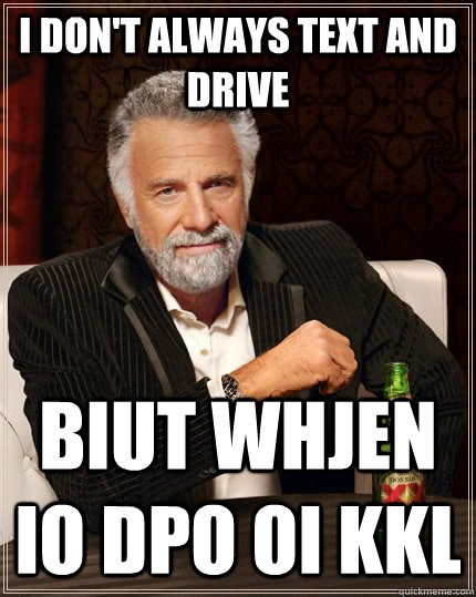 I don't always text and drive Biut whjen io dpo oi kkl - I don't always text and drive Biut whjen io dpo oi kkl  The Most Interesting Man In The World