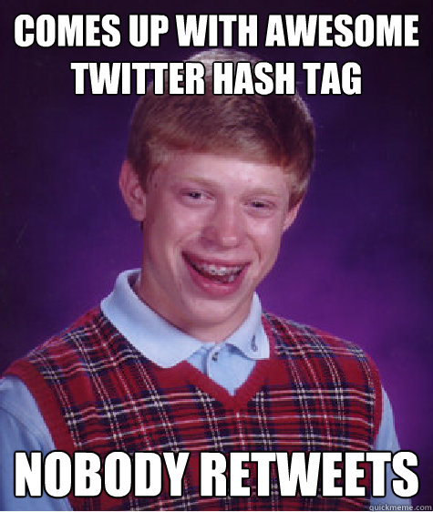 Comes up with awesome twitter Hash Tag Nobody Retweets  Bad Luck Brian