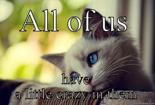 ALL OF US HAVE A LITTLE CRAZY IN THEM First World Problems Cat