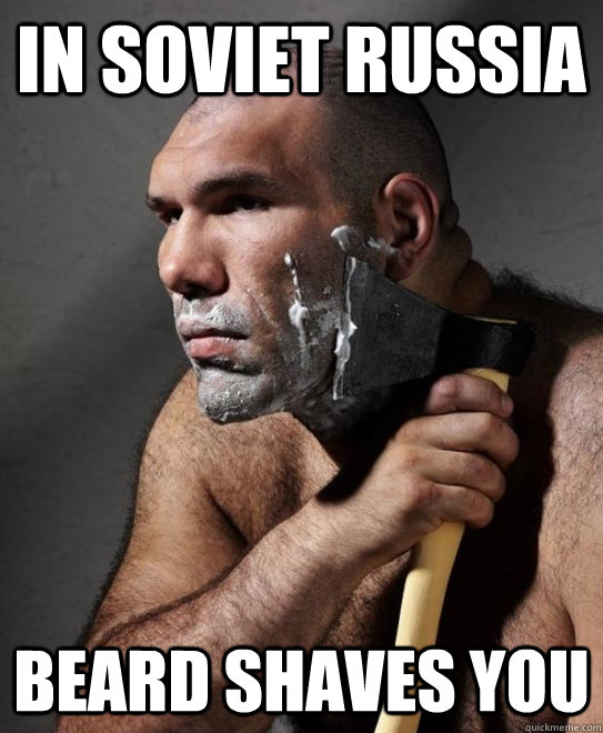 In soviet russia beard shaves you  