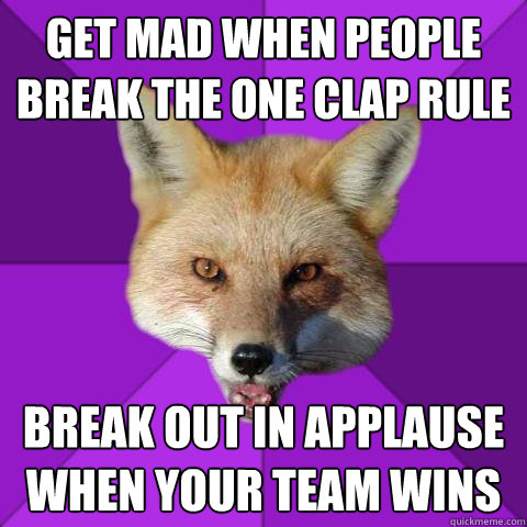 GET MAD WHEN PEOPLE BREAK THE ONE CLAP RULE BREAK OUT IN APPLAUSE WHEN YOUR TEAM WINS  Forensics Fox