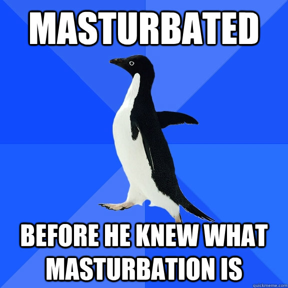 masturbated before he knew what masturbation is  Socially Awkward Penguin