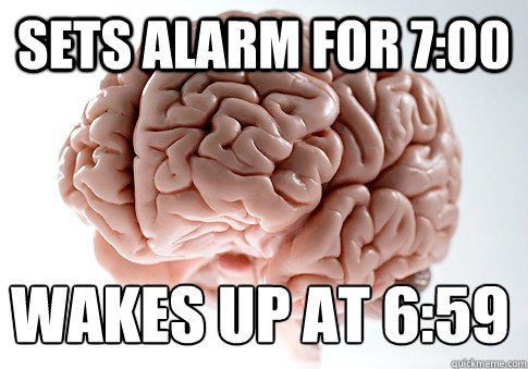 sets alarm for 7:00   wakes up at 6:59  Scumbag Brain