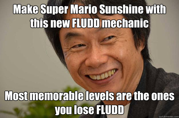 Make Super Mario Sunshine with this new FLUDD mechanic Most memorable levels are the ones you lose FLUDD  Miyamoto Troll Face