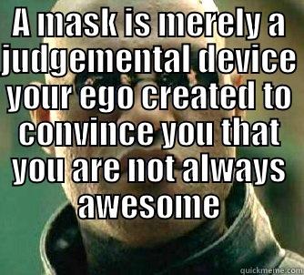 A MASK IS MERELY A JUDGEMENTAL DEVICE YOUR EGO CREATED TO CONVINCE YOU THAT YOU ARE NOT ALWAYS AWESOME  Matrix Morpheus