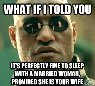 what if i told you It's perfectly fine to sleep with a married woman, provided she is your wife  Matrix Morpheus