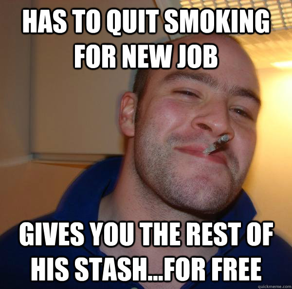 has to quit smoking for new job gives you the rest of his stash...for free - has to quit smoking for new job gives you the rest of his stash...for free  Misc