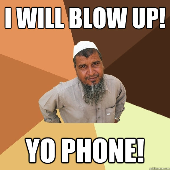 I will blow up! Yo phone!  Ordinary Muslim Man