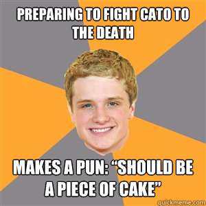 Preparing to fight Cato to the death   Makes a pun: “Should be a piece of cake”  Peeta Mellark