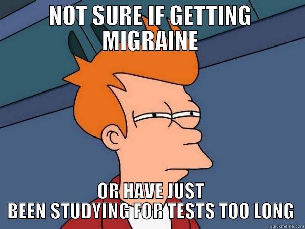 NOT SURE IF GETTING MIGRAINE OR HAVE JUST BEEN STUDYING FOR TESTS TOO LONG Futurama Fry