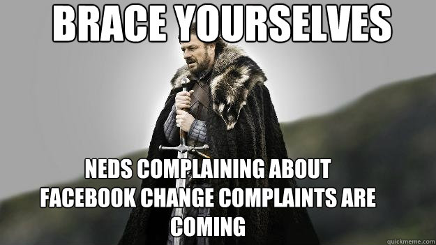 neds complaining about facebook change complaints are coming Brace Yourselves  Ned stark winter is coming