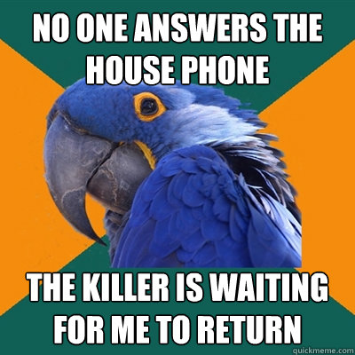 No one answers the house phone  The killer is waiting for me to return   Paranoid Parrot